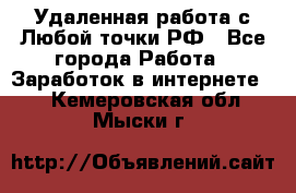 Удаленная работа с Любой точки РФ - Все города Работа » Заработок в интернете   . Кемеровская обл.,Мыски г.